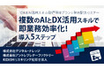 DX＆AI活用スキル取得研修セット発売記念セミナー「複数のAIとDX活用スキルで即業務効率化！導入5ステップ」12/9（火）見逃し配信