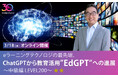 ChatGPTや生成AIについて、魅力と本質を知りたい、教育への活用について知りたい方へ「ChatGPTから教育活用”EdGPT”への進展」3/18（水）中級編 開催