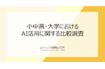 《小中高・大学のAI活用比較調査》 小中高・大学ともに教員の約9割が有用性を評価、一方で学習者利用・ガイドライン整備には違い