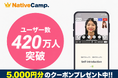 【英会話レッスン回数無制限】「英語を話す」をもっと日常に。オンライン英会話「ネイティブキャンプ」、ユーザー数420万人を突破
