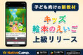 【ネイティブキャンプ キッズ】「キッズ - 絵本のえいご」に上級編を追加リリース!子どもの表現力を育む長編ストーリー