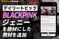 【英会話レッスン回数無制限】ネイティブキャンプ　世界の様々な動画を使った人気の教材「デイリートピック」に“BLACKPINK・ジェニー”を扱った教材を新たに追加