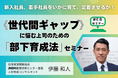 上司と部下のギャップに悩むすべての管理職へ――若手が辞めない組織づくりの第一歩《世代間ギャップ》に悩む上司のための「部下育成法」セミナー 開催!【オンライン開催】