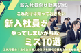 【動画研修 配信スタート】新入社員がやってしまいがちなミス10選。職場に配属され、戸惑いがいっぱいの新人の不安を払拭!今こそ“失敗しない新人”育成の第一歩を!