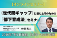 【新人の離職防止】WEBセミナーを7/24に開催！　新入社員・若手の早期離職を防ぐ絶対条件！「世代間ギャップ」を乗り越え、新人を辞めさせない組織をつくる令和時代の部下育成法