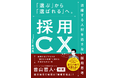 人材不足時代の答えは“採用CX”にあった。 16年の実践知から導く、“活躍人材に選ばれる企業”の新常識 『採用CX 「選ぶ」から「選ばれる」へ。活躍する人材を逃さない採用思考』 1/29発売