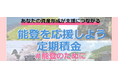 福岡信用金庫 年1.0%の金利で「能登を応援しよう定期積金」好評発売中