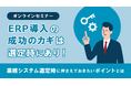 "ERP導入の成功のカギは選定時にあり！業務システム選定時に押さえておきたいポイントとは"セミナー開催のお知らせ＜12/12オンライン開催＞