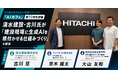 日立製作所の社内AI推進コミュニティ「AIカフェ」第10回を開催清水建設・古川氏が「建設現場に生成AIを根付かせる仕組みづくり」を講演