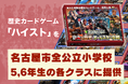 現役東大生ら、名古屋市内の全公立小学校5・6年生（合計1233学級,260校）へ「歴史カードゲーム Hi!story（ハイスト）日本の歴史 オールスター合戦」を教育委員会を通じて無償提供