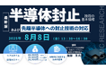 【ライブ配信セミナー】半導体封止技術の基本情報および先端半導体への封止技術の対応 8月8日(金)開催 主催:(株)シーエムシー・リサーチ