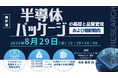 【ライブ配信セミナー】半導体パッケージの基礎と品質管理および最新動向 8月29日(金)開催 主催:(株)シーエムシー・リサーチ