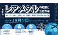 【ライブ配信/ZOOM】「レアメタルの概要と注目市場 - 車載LIB、電動化、半導体、電子・電池材料、航空機・軽金属用途の原料市場」セミナー開催!2025年10月9日㈭ 主催:㈱シーエムシー・リサーチ