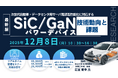 【ライブ配信/ZOOM】「次世代自動車・データセンタ用サーバ電源高性能化に対応するSiC/GaNパワーデバイスの技術動向と課題」セミナー開催！12月8日（月）主催：(株)シーエムシー・リサーチ