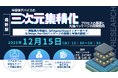 【ライブ配信/ZOOM】「半導体デバイスの三次元集積化プロセスの基礎と先進パッケージの開発動向」セミナー開催！12月15（月）主催：(株)シーエムシー・リサーチ