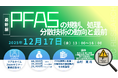 【ライブ配信/ZOOM】「PFASの規制、処理、分解技術の動向と最前」セミナー開催！12月17日（水）主催：(株)シーエムシー・リサーチ