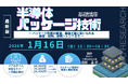 【ライブ配信/ZOOM】「半導体パッケージ技術の基礎講座～ パッケージ形態の変遷、製造工程と用いられる装置・材料、最新トレンドまで ～」セミナー開催！1月16日（金）主催：(株)シーエムシー・リサーチ
