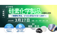 【ライブ配信/ZOOM】「よくわかる「硅素化学製品」の基本と応用 ～ 体系的に学ぶ、シリコンからシリコーンまで ～」セミナー開催！3月27日（金）主催：(株)シーエムシー・リサーチ