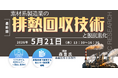 【ライブ配信/Zoom】「素材系製造業の排熱回収技術と脱炭素化」セミナー開催！5月21日（木）主催：(株)シーエムシー・リサーチ