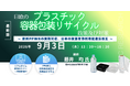【ライブ配信/Zoom】「日欧のプラスチック容器包装リサイクルの政策及び対策～ 欧州PPWRの実務対応、日本の資源有効利用促進法改正 ～」セミナー開催！9月3日（木）主催：(株)シーエムシー・リサーチ