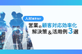 人材業界向け|営業部の顧客対応を効率化するための解決策と活用例を3つずつまとめたレポートを無料公開【2024年10月版】