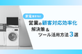 家電業界向け|営業部の顧客対応を効率化するための解決策とツールの活用方法をまとめたレポートを無料公開【2024年11月版】
