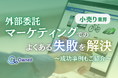 小売り業界向け|マーケティングの外部委託でよくある失敗とその解決策レポートを無料公開【2024年12月版】