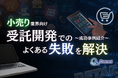 小売り業界向け|受託開発でよくある失敗とその解決策を成功事例とともにまとめたレポートを無料公開【2024年12月版】