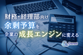 財務・経理部向け|余剰予算を企業の成長エンジンに変える方法についてまとめたレポートを無料公開【2025年1月版】