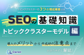デジタルマーケティング担当者向け|SEOの基礎知識 vol.10~トピッククラスターモデル編~【2025年3月版】