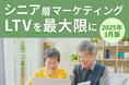シニア層マーケティング|LTVを最大限に高めるための最新トレンド・事例紹介をまとめたレポートを【2025年3月版】