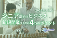 シニア層向けビジネスで新規開業する際の4つのポイントをまとめたレポート【2025年3月版】