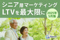 シニア層マーケティング|LTVを最大限に高めるための最新トレンド・事例紹介をまとめたレポート【2025年5月版】