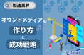 製造業界向け|オウンドメディアの作り方と成功戦略をまとめたレポート【2025年5月版】