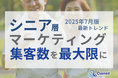 シニア層の集客数を最大限に高めるためのマーケティング最新トレンド・事例紹介をまとめたレポート【2025年7月版】