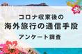 海外旅行中の通信手段について調査【コロナ収束後に旅行した100人にアンケート】