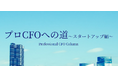 【新コラム】プロCFOをご志向とされる方に向けて「プロCFOへの道~スタートアップ編~」第1回・第2回を新リリースいたしました!