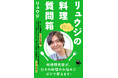 【YouTube登録者508万人・総再生回数17億回突破】『リュウジの料理質問箱』河出新書から12月27日発売!「料理研究家リュウジのバズレシピ」人気コーナーが待望の書籍化!