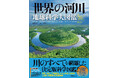 【大雨、氾濫、洪水…防災にも必携の一冊!】川についてのすべてを網羅した画期的な決定版科学図鑑!『世界の河川 地球科学大図鑑』、7月23日発売。