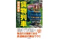 【物流の大動脈、鉄道輸送の舞台ウラがわかる!】知れば知るほど奥が深い「鉄道貨物」ワールドを存分に楽しめる『貨物列車 探究読本』、7月18日発売。
