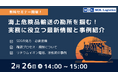 「海上危険品輸送の勘所を掴む! 実務に役立つ最新情報と事例紹介」2月26日(水)14時 無料オンラインセミナー開催!