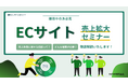【運用中の方必見】ECサイトの売上拡大セミナー～売上改善に関する指標って？どんな施策が必要？徹底解説いたします！～