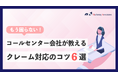 【お役立ち資料】「もう困らない!コールセンター会社が教えるクレーム対応のコツ6選」のホワイトペーパーを公開