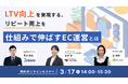 ウェブセミナー『LTV向上を実現する、リピート売上を仕組みで伸ばすEC運営とは～サイト改善・顧客対応・メールマーケティングの実践ポイント～』を2026年3月17日に開催！