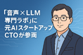 「音声 ✖️ LLM 専門ラボ」に元AIスタートアップCTOが参画
