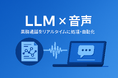 LLM ✖️ 音声で業務通話をリアルタイムに〈聴き・理解し・動かす〉──