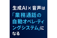 生成AI × 音声は「業務通話の自動オペレーティングシステム」になる