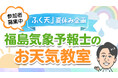 【参加者募集中】「ふく天」夏休み企画『福島気象予報士のお天気教室』を8月24日(日)東海テレビ本社にて開催!