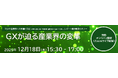 【12/18(木)開催】「GXの産業界への影響と対応～政策・規制、技術、市場環境、国際動向と企業への示唆～」レポート発行記念セミナー　GXが迫る産業界の変革
