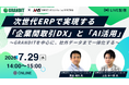 【7/29オンラインセミナー開催】次世代ERPで実現する「企業間取引DX」と「AI活用」